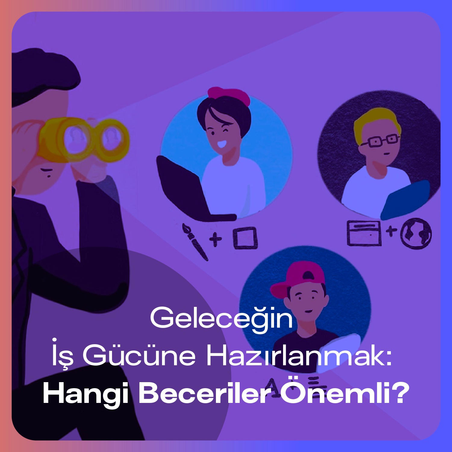 Geleceğin İş Gücüne Hazırlanmak: Hangi Beceriler Önemli?